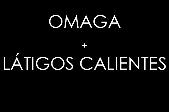 Omaga + Latigos Calientes